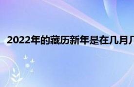 2022年的藏历新年是在几月几号（2022藏历新年是几月几日）