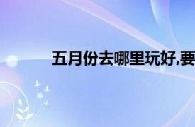 五月份去哪里玩好,要清净（五月份去哪里玩）