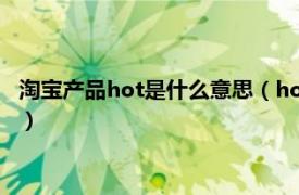 淘宝产品hot是什么意思（hot是什么意思淘宝相关内容简介介绍）