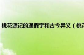 桃花源记的通假字和古今异义（桃花源记通假字有哪些相关内容简介介绍）