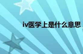 iv医学上是什么意思（im医学上是什么意思）