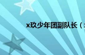 x玖少年团副队长（x玖少年团的队长是谁）