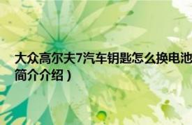 大众高尔夫7汽车钥匙怎么换电池（大众高尔夫7钥匙怎么换电池相关内容简介介绍）