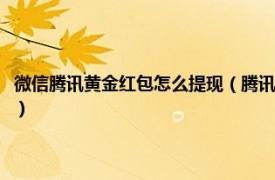 微信腾讯黄金红包怎么提现（腾讯黄金红包是做什么的呀相关内容简介介绍）