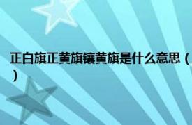 正白旗正黄旗镶黄旗是什么意思（正黄旗包衣是什么意思相关内容简介介绍）