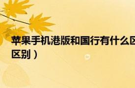 苹果手机港版和国行有什么区别吗（苹果手机港版和国行有什么区别）