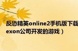 反恐精英online2手机版下载（反恐精英Online2 2013年韩国Nexon公司开发的游戏）