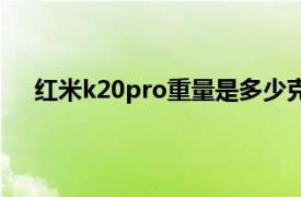 红米k20pro重量是多少克（红米k20pro重量是多少）