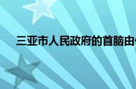 三亚市人民政府的首脑由什么产生（三亚市人民政府）