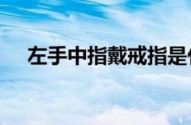 左手中指戴戒指是什么意思1003无标题