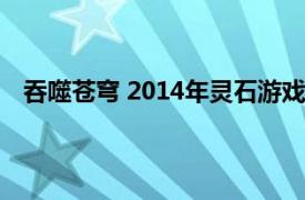 吞噬苍穹 2014年灵石游戏开发角色扮演电脑客户端游戏