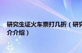 研究生证火车票打几折（研究生学生证火车票打折吗相关内容简介介绍）