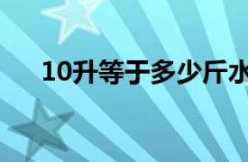 10升等于多少斤水（10升等于多少斤）