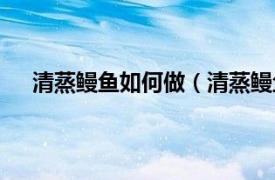 清蒸鳗鱼如何做（清蒸鳗鱼的做法相关内容简介介绍）