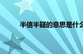 半信半疑的意思是什么解释（半信半疑的意思）