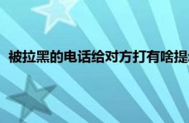 被拉黑的电话给对方打有啥提示（被拉黑打电话对方有提示吗）