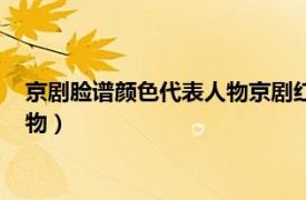 京剧脸谱颜色代表人物京剧红色脸谱大全（京剧脸谱颜色代表人物）