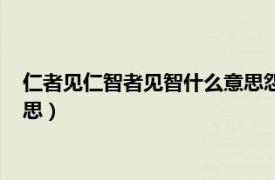 仁者见仁智者见智什么意思怨者见怨（仁者见仁智者见智什么意思）