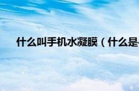 什么叫手机水凝膜（什么是手机水凝膜相关内容简介介绍）