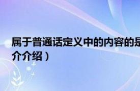 属于普通话定义中的内容的是（普通话的定义是什么相关内容简介介绍）