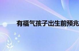 有福气孩子出生前预兆,揭秘家里出大人物的征兆