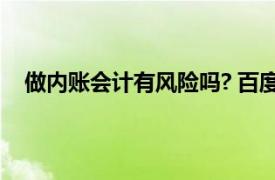 做内账会计有风险吗? 百度知道（做内账会计有风险吗）