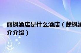 丽枫酒店是什么酒店（麓枫酒店和丽枫酒店是一家吗相关内容简介介绍）