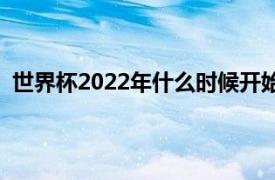 世界杯2022年什么时候开始（2022世界杯什么时候开始）