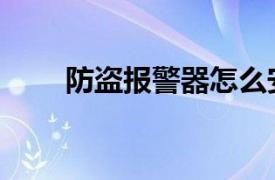 防盗报警器怎么安装（防盗报警器）