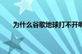 为什么谷歌地球打不开呢（谷歌地球为什么打不开）