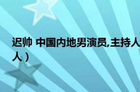 迟帅 中国内地男演员,主持人是谁（迟帅 中国内地男演员、主持人）