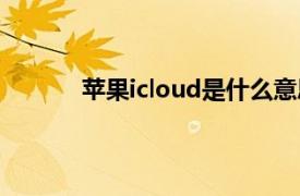 苹果icloud是什么意思（icloud是什么意思）