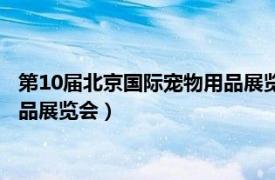 第10届北京国际宠物用品展览会闭幕式（第10届北京国际宠物用品展览会）