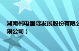 湖南郴电国际发展股份有限公司官网（湖南郴电国际发展股份有限公司）