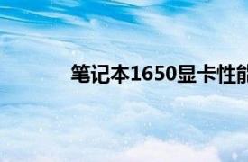 笔记本1650显卡性能（1650显卡性能是啥）