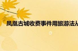 凤凰古城收费事件用旅游法从用方思考（凤凰古城收费事件）