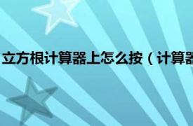 立方根计算器上怎么按（计算器立方根怎么按相关内容简介介绍）