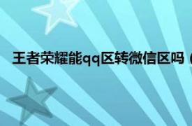 王者荣耀能qq区转微信区吗（王者荣耀qq区可以转微信区吗）