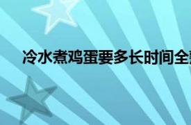 冷水煮鸡蛋要多长时间全熟（冷水煮鸡蛋要多长时间）