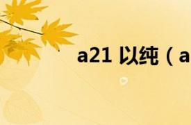 a21 以纯（a21是不是以纯）