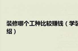 装修哪个工种比较赚钱（学装修哪个工种工资高相关内容简介介绍）