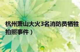 杭州萧山大火3名消防员牺牲（104萧山游人踩踏牺牲消防员雕像拍照事件）