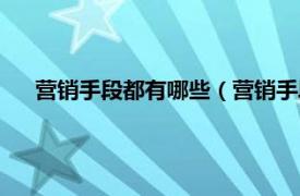 营销手段都有哪些（营销手段有哪几种相关内容简介介绍）