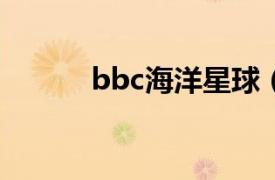 bbc海洋星球（海洋 BBC海洋）