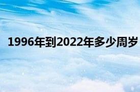 1996年到2022年多少周岁（1996年出生2022年多少岁）