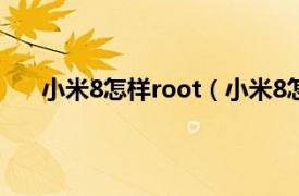 小米8怎样root（小米8怎么root相关内容简介介绍）