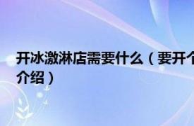 开冰激淋店需要什么（要开个冰激凌店需要点什么相关内容简介介绍）