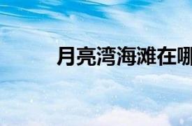 月亮湾海滩在哪里（月亮湾海滩）