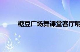 糖豆广场舞课堂客厅呢吧啦啦好多年前的了吧唧