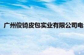 广州俊锜皮包实业有限公司电话（广州俊锜皮包实业有限公司）